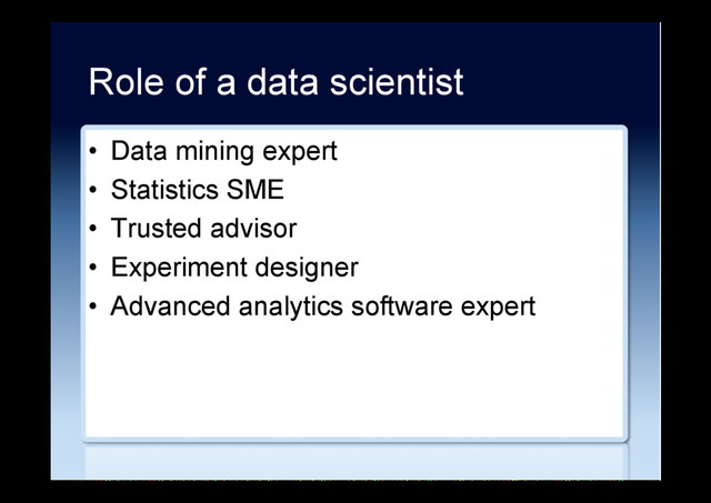 Role of a data scientist
•  Data mining expert
•  Statistics SME
•  Trusted advisor
•  Experiment designer
•  Advanced analytics software expert
