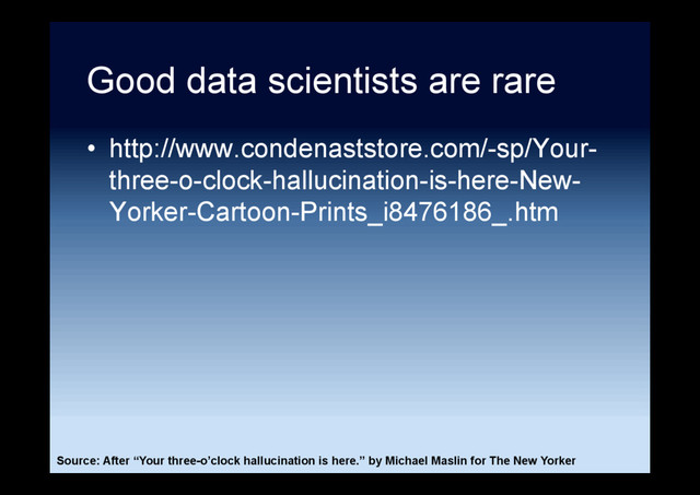 Good data scientists are rare
•  http://www.condenaststore.com/-sp/Your-
three-o-clock-hallucination-is-here-New-
Yorker-Cartoon-Prints_i8476186_.htm
Source: After “Your three-o’clock hallucination is here.” by Michael Maslin for The New Yorker
