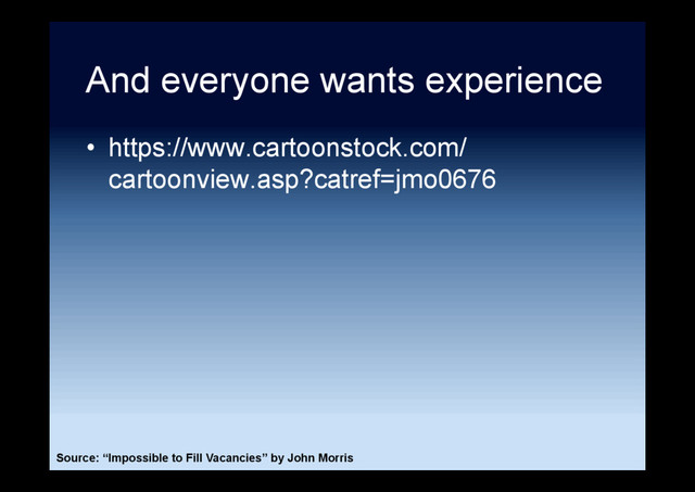 And everyone wants experience
•  https://www.cartoonstock.com/
cartoonview.asp?catref=jmo0676
Source: “Impossible to Fill Vacancies” by John Morris
