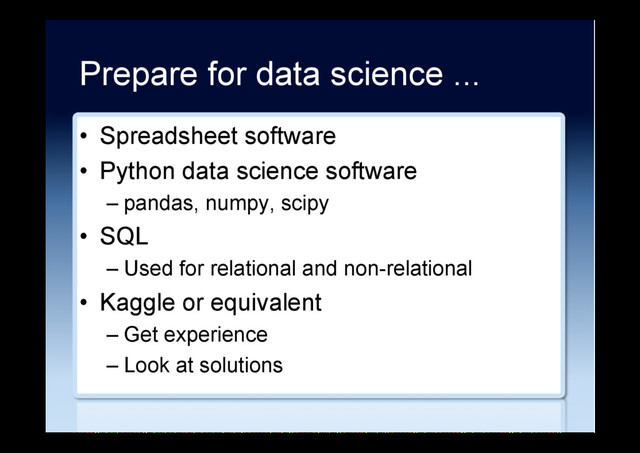 Prepare for data science ...
•  Spreadsheet software
•  Python data science software
– pandas, numpy, scipy
•  SQL
– Used for relational and non-relational
•  Kaggle or equivalent
– Get experience
– Look at solutions
