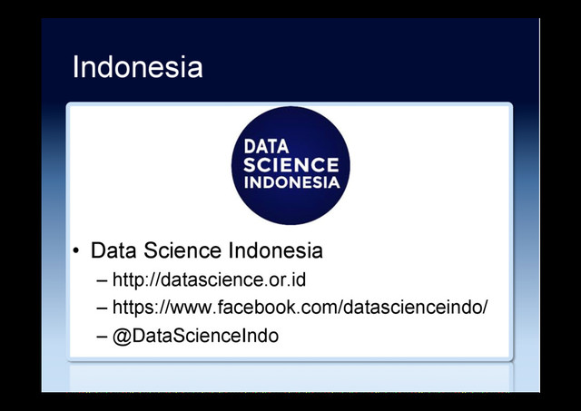 Indonesia
•  Data Science Indonesia
– http://datascience.or.id
– https://www.facebook.com/datascienceindo/
– @DataScienceIndo
