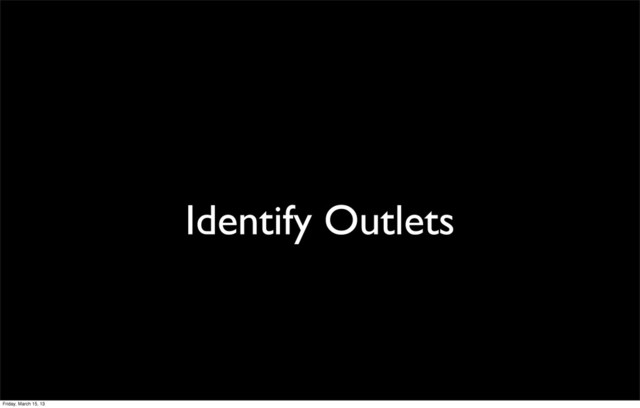 Identify Outlets
Friday, March 15, 13
