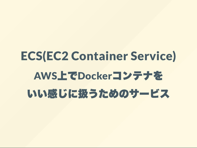 ECS(EC2 Container Service)
AWS
上でDocker
コンテナを
いい感じに扱うためのサー
ビス

