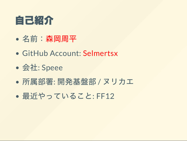 自己紹介
名前：
森岡周平
GitHub Account: Selmertsx
会社: Speee
所属部署:
開発基盤部 /
ヌリカエ
最近やっていること: FF12
