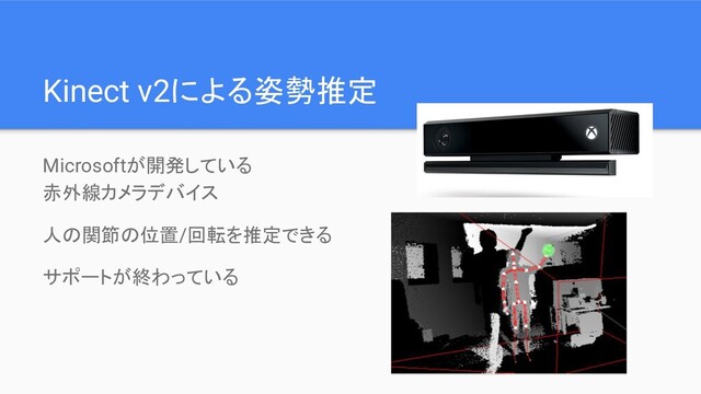 Kinect v2による姿勢推定
Microsoftが開発している
赤外線カメラデバイス
人の関節の位置/回転を推定できる
サポートが終わっている
