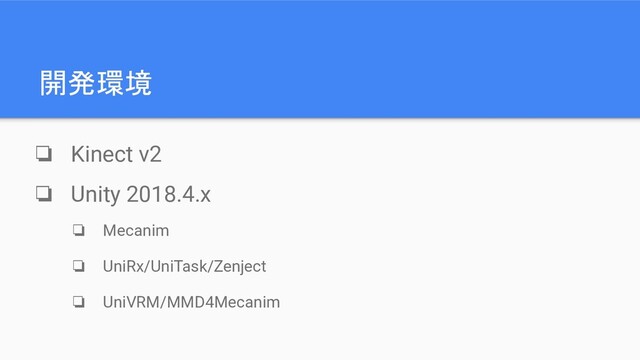 開発環境
❏ Kinect v2
❏ Unity 2018.4.x
❏ Mecanim
❏ UniRx/UniTask/Zenject
❏ UniVRM/MMD4Mecanim

