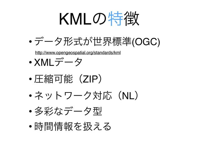 KMLͷಛ௃
• σʔλܗ͕ࣜੈքඪ४(OGC) 
http://www.opengeospatial.org/standards/kml


• XMLσʔλ


• ѹॖՄೳʢZIPʣ


• ωοτϫʔΫରԠʢNLʣ


• ଟ࠼ͳσʔλܕ


• ࣌ؒ৘ใΛѻ͑Δ
