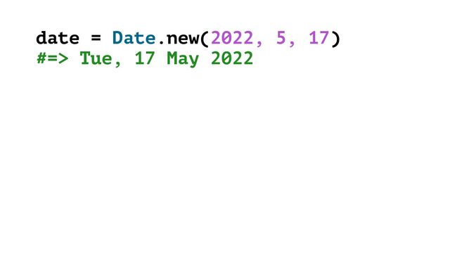 date = Date.new(2022, 5, 17)
#=> Tue, 17 May 2022
