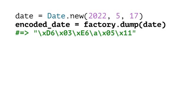 date = Date.new(2022, 5, 17)
encoded_date = factory.dump(date)
#=> "\xD6\x03\xE6\a\x05\x11"

