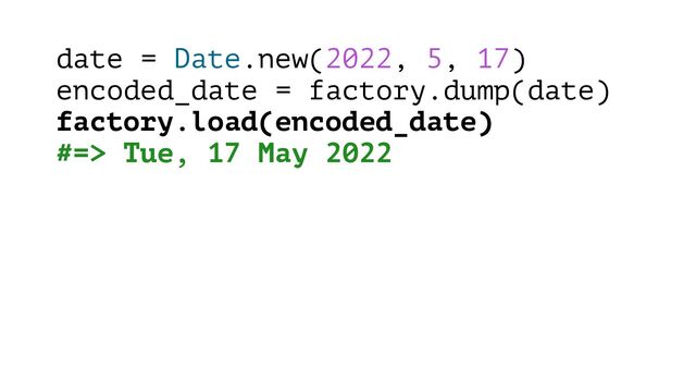 date = Date.new(2022, 5, 17)
encoded_date = factory.dump(date)
factory.load(encoded_date)
#=> Tue, 17 May 2022
