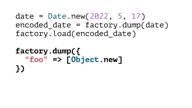 date = Date.new(2022, 5, 17)
encoded_date = factory.dump(date)
factory.load(encoded_date)
factory.dump({
"foo" => [Object.new]
})
