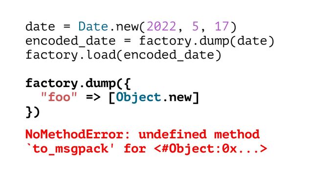 date = Date.new(2022, 5, 17)
encoded_date = factory.dump(date)
factory.load(encoded_date)
factory.dump({
"foo" => [Object.new]
})
NoMethodError: undefined method
`to_msgpack' for <#Object:0x...>

