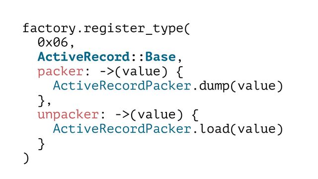 factory.register_type(
0x06,
ActiveRecord::Base,
packer: ->(value) {
ActiveRecordPacker.dump(value)
},
unpacker: ->(value) {
ActiveRecordPacker.load(value)
}
)
