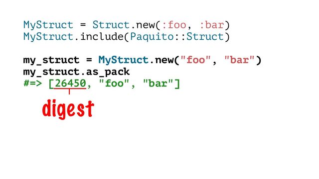 MyStruct = Struct.new(:foo, :bar)
MyStruct.include(Paquito::Struct)
my_struct = MyStruct.new("foo", "bar")
my_struct.as_pack
#=> [26450, "foo", "bar"]
digest
