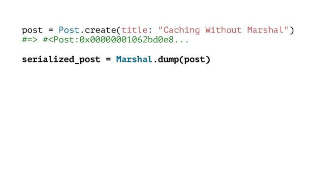 post = Post.create(title: "Caching Without Marshal")
#=> #