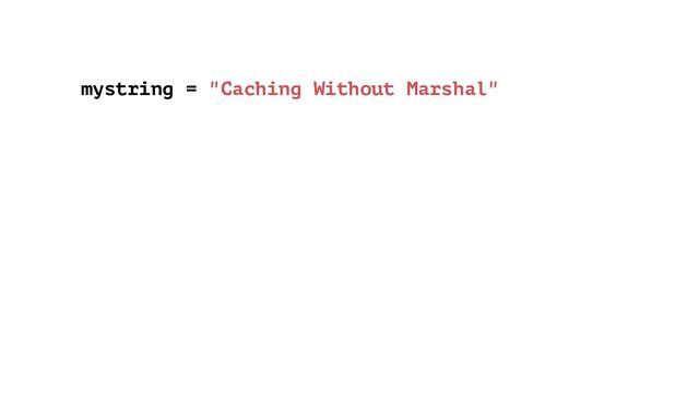 mystring = "Caching Without Marshal"
