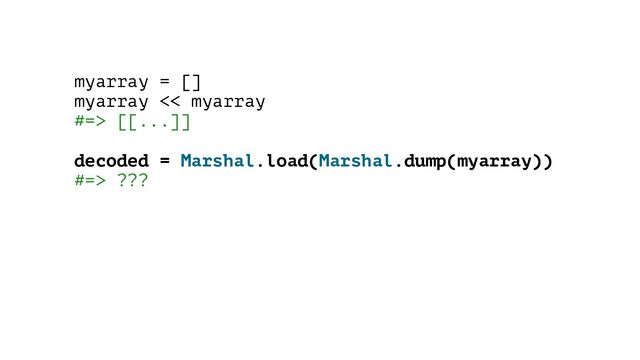 myarray = []
myarray << myarray
#=> [[...]]
decoded = Marshal.load(Marshal.dump(myarray))
#=> ???
