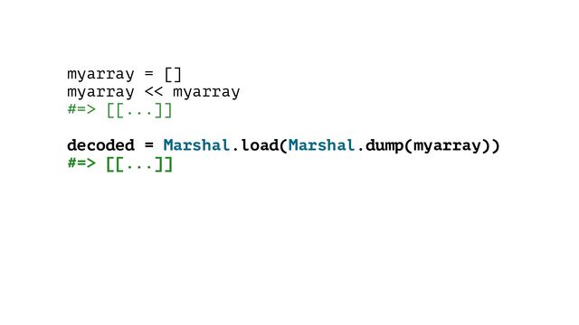 myarray = []
myarray << myarray
#=> [[...]]
decoded = Marshal.load(Marshal.dump(myarray))
#=> [[...]]
