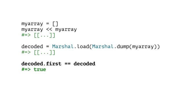 myarray = []
myarray << myarray
#=> [[...]]
decoded = Marshal.load(Marshal.dump(myarray))
#=> [[...]]
decoded.first == decoded
#=> true
