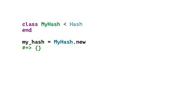 class MyHash < Hash
end
my_hash = MyHash.new
#=> {}
