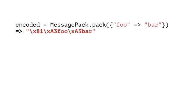 encoded = MessagePack.pack({"foo" => "bar"})
=> "\x81\xA3foo\xA3bar"

