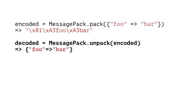 encoded = MessagePack.pack({"foo" => "bar"})
=> "\x81\xA3foo\xA3bar"
decoded = MessagePack.unpack(encoded)
=> {"foo"=>"bar"}
