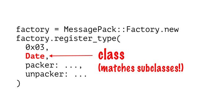 factory = MessagePack::Factory.new
factory.register_type(
0x03,
Date,
packer: ...,
unpacker: ...
)
class
(matches subclasses!)
