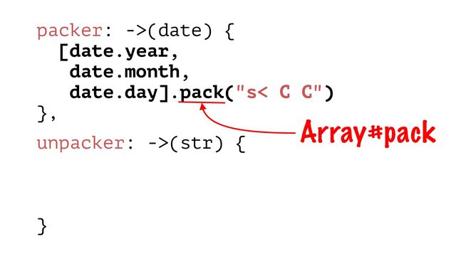 packer: ->(date) {
[date.year,
date.month,
date.day].pack("s< C C")
},
unpacker: ->(str) {
}
Array#pack
