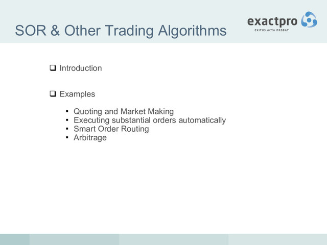 SOR & Other Trading Algorithms
 Introduction
 Examples
 Quoting and Market Making
 Executing substantial orders automatically
 Smart Order Routing
 Arbitrage
