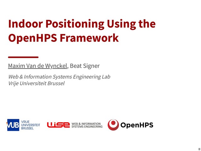 Indoor Positioning Using the
OpenHPS Framework
Maxim Van de Wynckel, Beat Signer
Web & Information Systems Engineering Lab

Vrije Universiteit Brussel

 

1
