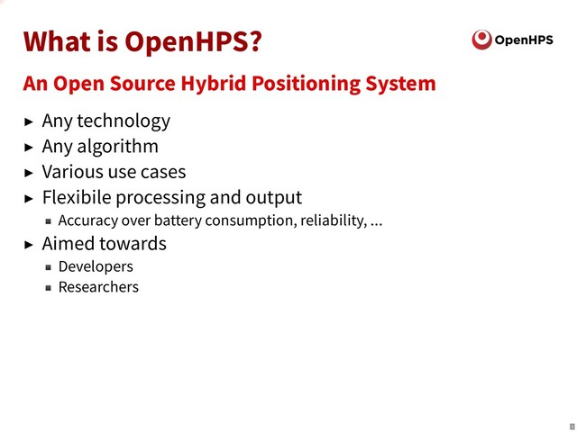 What is OpenHPS?
An Open Source Hybrid Positioning System
► Any technology
► Any algorithm
► Various use cases
► Flexibile processing and output
⬛ Accuracy over battery consumption, reliability, ...
► Aimed towards
⬛ Developers
⬛ Researchers
3
