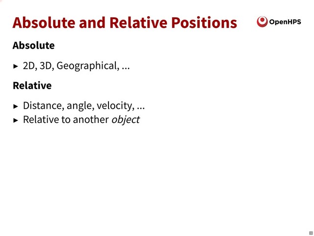 Absolute and Relative Positions
Absolute
► 2D, 3D, Geographical, ...
Relative
► Distance, angle, velocity, ...
► Relative to another object
10
