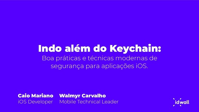 Indo além do Keychain:
Boa práticas e técnicas modernas de
segurança para aplicações iOS.
Caio Mariano
iOS Developer
Walmyr Carvalho
Mobile Technical Leader
