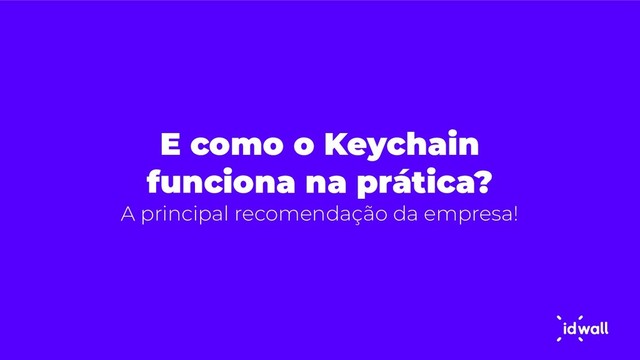 E como o Keychain
funciona na prática?
A principal recomendação da empresa!
