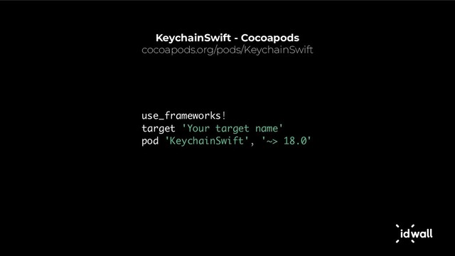 KeychainSwift - Cocoapods
cocoapods.org/pods/KeychainSwift
use_frameworks!
target 'Your target name'
pod 'KeychainSwift', '~> 18.0'
