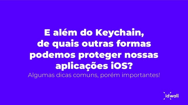 E além do Keychain,
de quais outras formas
podemos proteger nossas
aplicações iOS?
Algumas dicas comuns, porém importantes!
