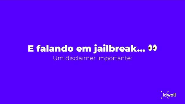 E falando em jailbreak… 
Um disclaimer importante:
