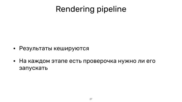 Rendering pipeline
• Результаты кешируются


• На каждом этапе есть проверочка нужно ли его
запускать
27
