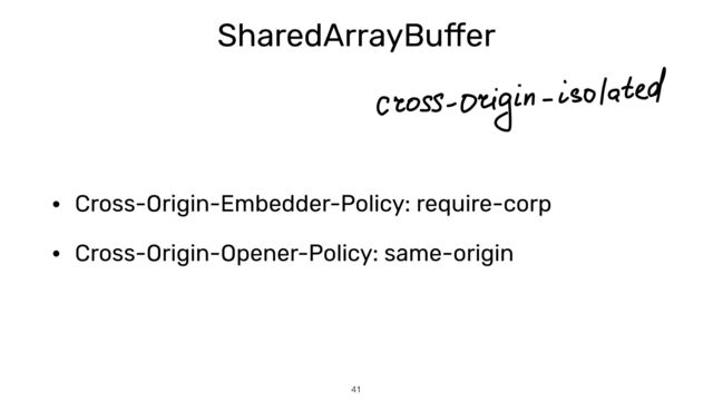 SharedArrayBu
ff
er
• Cross-Origin-Embedder-Policy: require-corp


• Cross-Origin-Opener-Policy: same-origin
41
