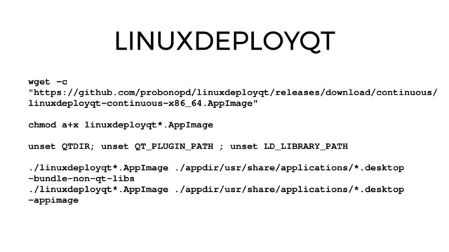 LINUXDEPLOYQT
wget ­c
"https://github.com/probonopd/linuxdeployqt/releases/download/continuous/
linuxdeployqt­continuous­x86_64.AppImage"
chmod a+x linuxdeployqt*.AppImage
unset QTDIR; unset QT_PLUGIN_PATH ; unset LD_LIBRARY_PATH
./linuxdeployqt*.AppImage ./appdir/usr/share/applications/*.desktop
­bundle­non­qt­libs
./linuxdeployqt*.AppImage ./appdir/usr/share/applications/*.desktop
­appimage
