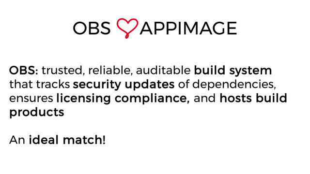 OBS: trusted, reliable, auditable build system
that tracks security updates of dependencies,
ensures licensing compliance, and hosts build
products
An ideal match!
OBS APPIMAGE
