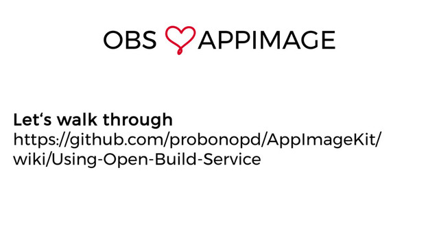 Let‘s walk through
https://github.com/probonopd/AppImageKit/
wiki/Using-Open-Build-Service
OBS APPIMAGE
