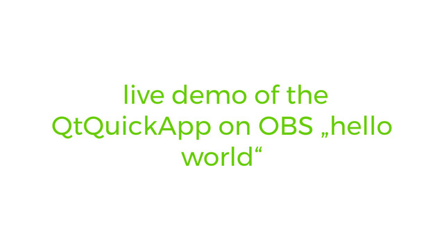 live demo of the
QtQuickApp on OBS „hello
world“
