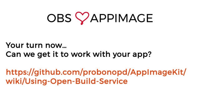 Your turn now…
Can we get it to work with your app?
https://github.com/probonopd/AppImageKit/
wiki/Using-Open-Build-Service
OBS APPIMAGE
