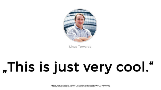 „This is just very cool.“
https://plus.google.com/+LinusTorvalds/posts/WyrATKUnmrS
