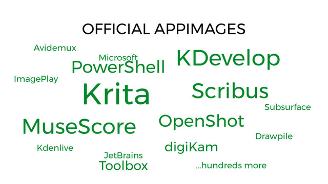 Krita
OFFICIAL APPIMAGES
Microsoft
PowerShell
KDevelop
Scribus
OpenShot
digiKam
JetBrains
Toolbox
MuseScore
Kdenlive
Subsurface
ImagePlay
Drawpile
...hundreds more
Avidemux
