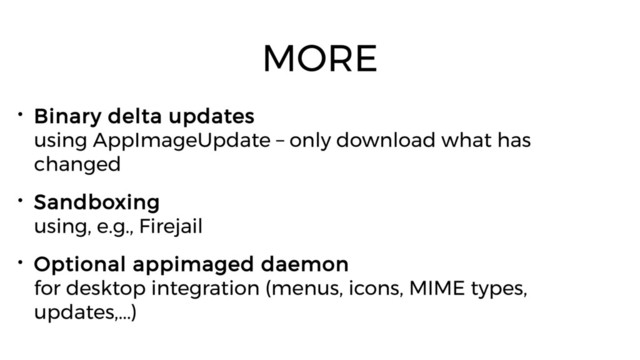 MORE
• Binary delta updates
using AppImageUpdate – only download what has
changed
• Sandboxing
using, e.g., Firejail
• Optional appimaged daemon
for desktop integration (menus, icons, MIME types,
updates,...)
