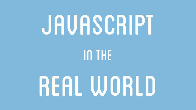 Javascript
in the
real world

