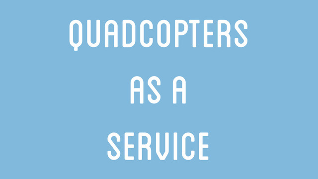 Quadcopters
as a
Service

