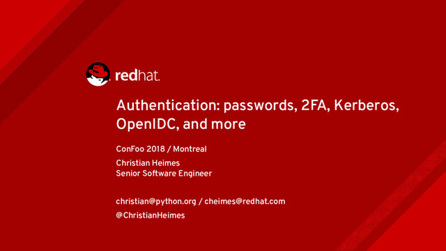 Authentication: passwords, 2FA, Kerberos,
OpenIDC, and more
ConFoo 2018 / Montreal
Christian Heimes
Senior Software Engineer
christian@python.org / cheimes@redhat.com
@ChristianHeimes
